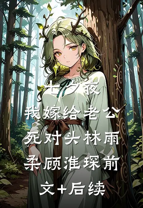 七夕夜，我嫁给老公死对头林雨柔顾淮琛前文+后续