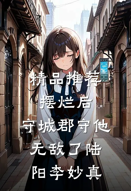精品推荐摆烂后，守城郡守他无敌了陆阳李妙真