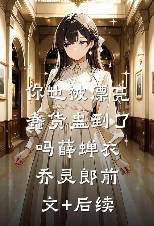 你也被漂亮蠢货蛊到了吗薛蝉衣乔灵郎前文+后续