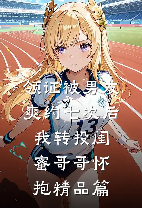 领证被男友爽约七次后，我转投闺蜜哥哥怀抱精品篇
