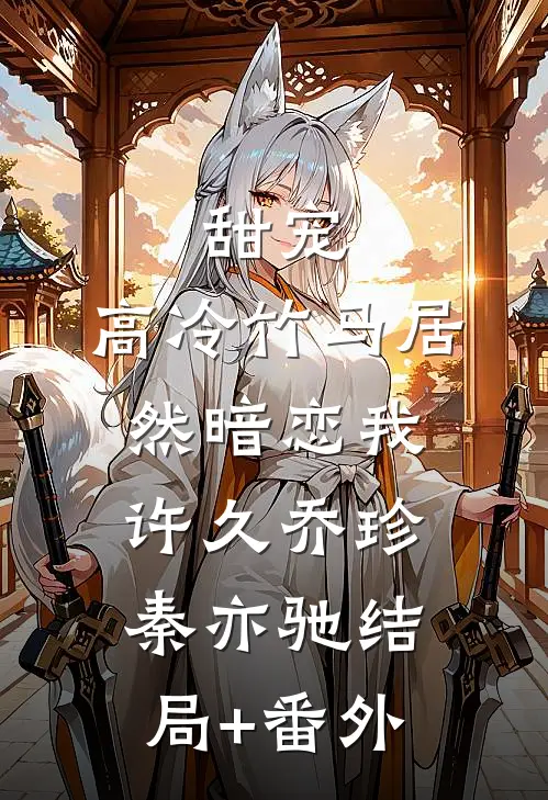 甜宠：高冷竹马居然暗恋我许久乔珍秦亦驰结局+番外