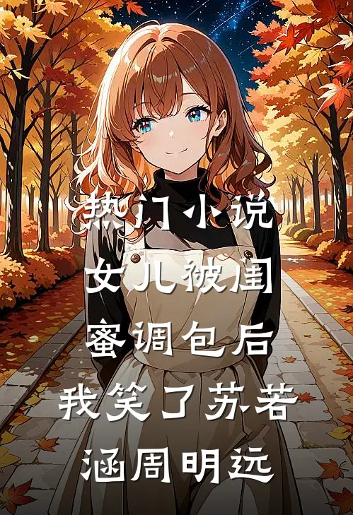 热门小说女儿被闺蜜调包后，我笑了苏若涵周明远