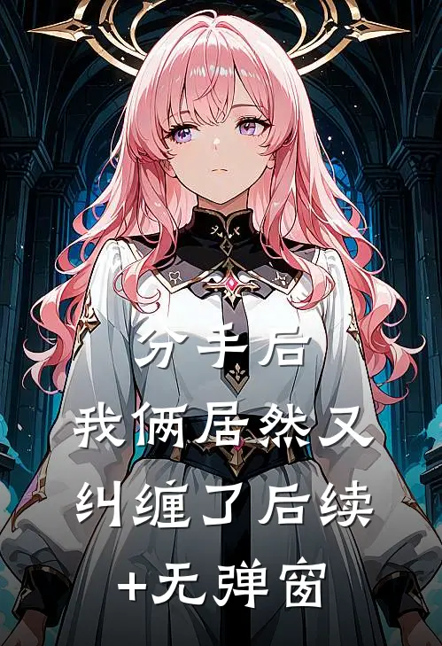 分手后，我俩居然又纠缠了后续+无弹窗