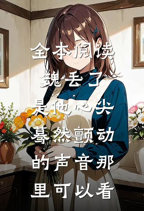 全本阅读魂丢了,是他心尖蓦然颤动的声音那里可以看