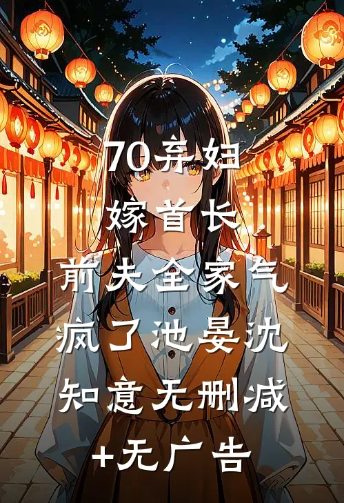 70弃妇嫁首长，前夫全家气疯了池晏沈知意无删减+无广告