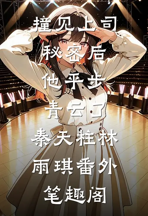 撞见上司秘密后，他平步青云了：秦天柱林雨琪番外笔趣阁