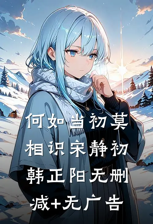何如当初莫相识宋静初韩正阳无删减+无广告