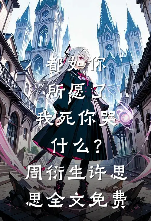 都如你所愿了，我死你哭什么？周衍生许思思全文免费