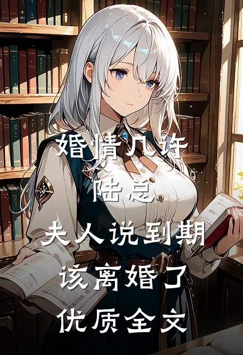 婚情几许：陆总，夫人说到期该离婚了优质全文