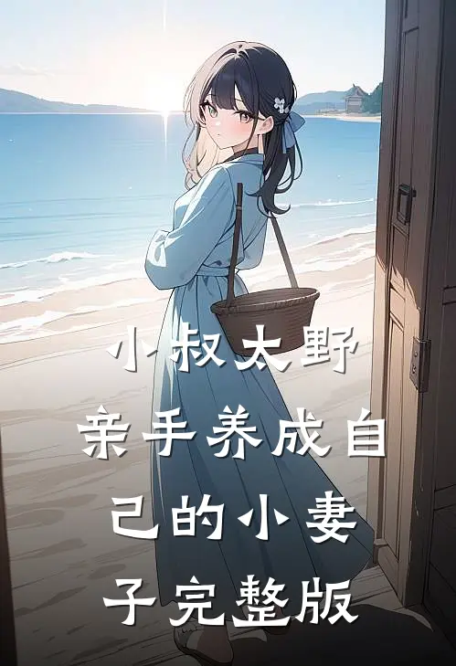 小叔太野，亲手养成自己的小妻子完整版