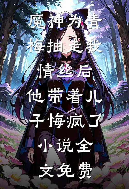 魔神为青梅抽走我情丝后，他带着儿子悔疯了。小说全文免费