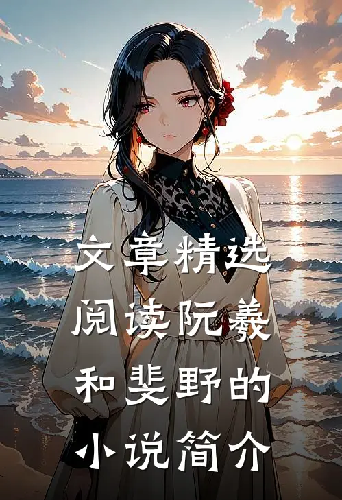 文章精选阅读阮羲和斐野的小说简介