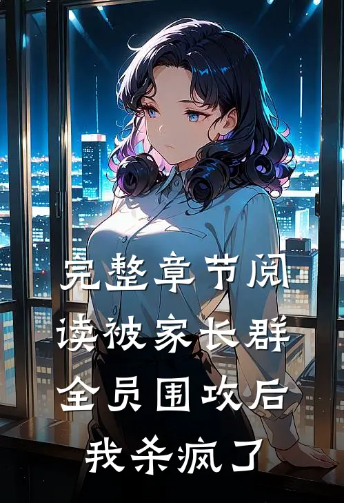 完整章节阅读被家长群全员围攻后，我杀疯了