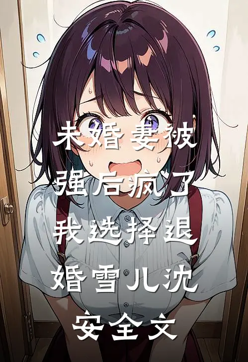 未婚妻被强后疯了，我选择退婚雪儿沈安全文