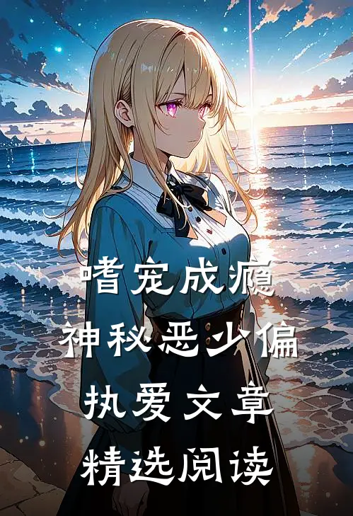 嗜宠成瘾：神秘恶少偏执爱文章精选阅读