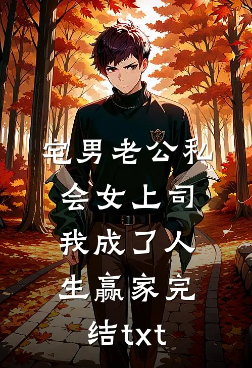 宅男老公私会女上司，我成了人生赢家完结txt
