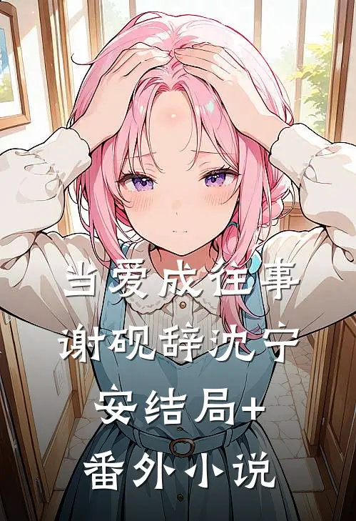 当爱成往事谢砚辞沈宁安结局+番外小说