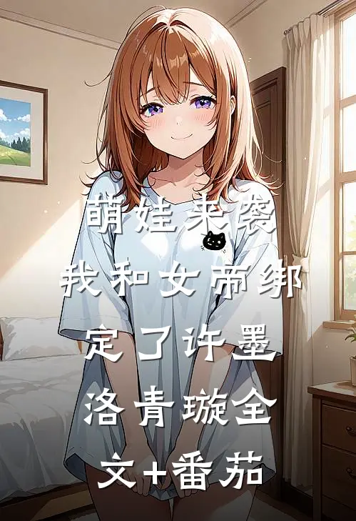 萌娃来袭，我和女帝绑定了许墨洛青璇全文+番茄