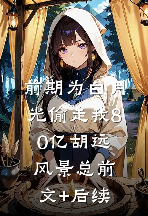 前期为白月光偷走我80亿胡远风景总前文+后续