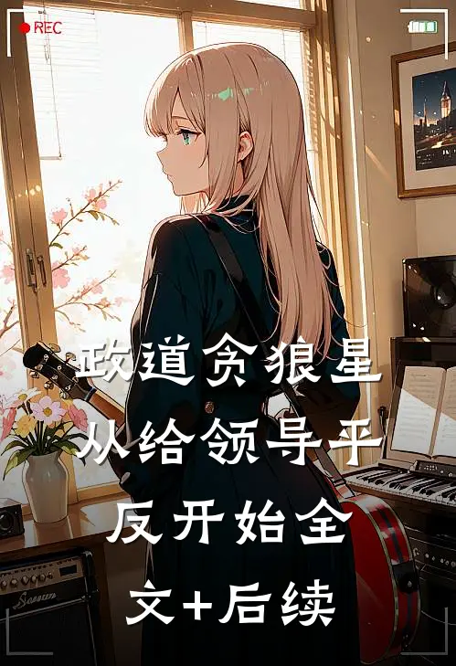 政道贪狼星：从给领导平反开始全文+后续