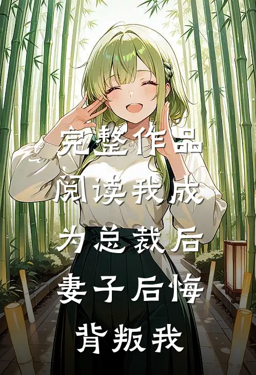 完整作品阅读我成为总裁后，妻子后悔背叛我