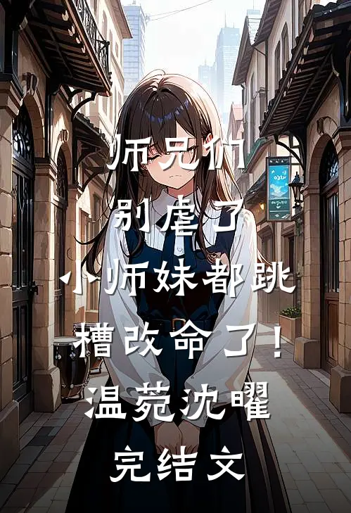 师兄们别虐了，小师妹都跳槽改命了！温菀沈曜完结文