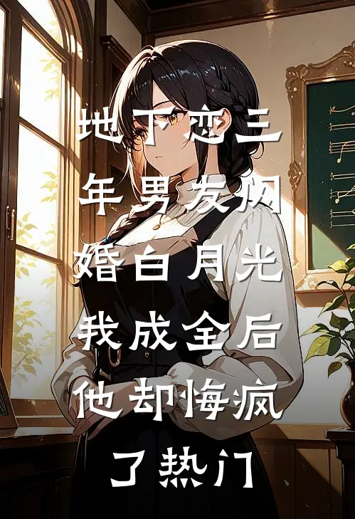 地下恋三年男友闪婚白月光，我成全后他却悔疯了热门