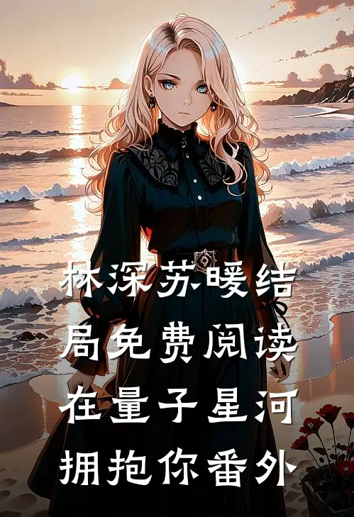 林深苏暖结局免费阅读在量子星河拥抱你番外