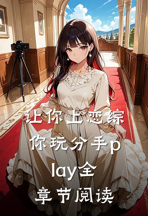 让你上恋综，你玩分手play全章节阅读