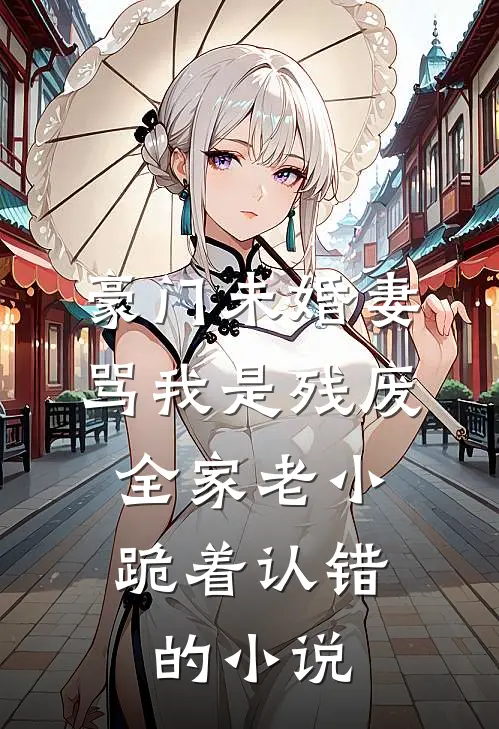豪门未婚妻骂我是残废，全家老小跪着认错的小说