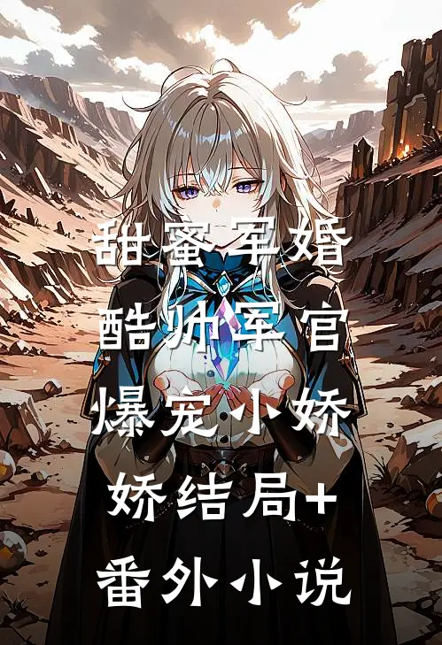 甜蜜军婚，酷帅军官爆宠小娇娇结局+番外小说