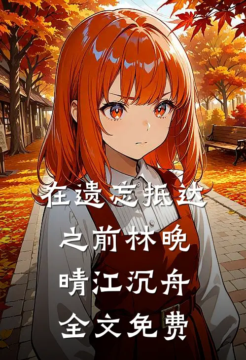 在遗忘抵达之前林晚晴江沉舟全文免费