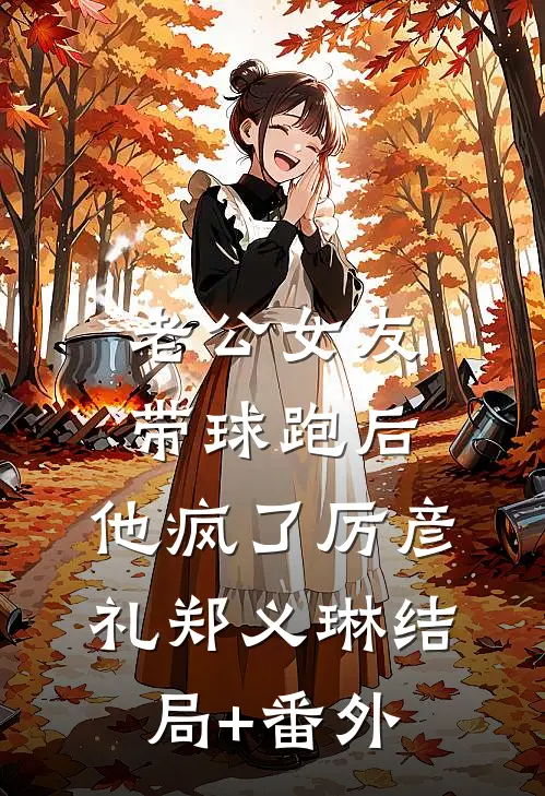 老公女友带球跑后,他疯了厉彦礼郑义琳结局+番外