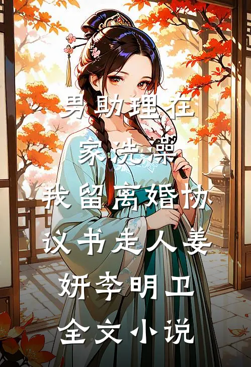 男助理在家洗澡，我留离婚协议书走人姜妍李明卫全文小说