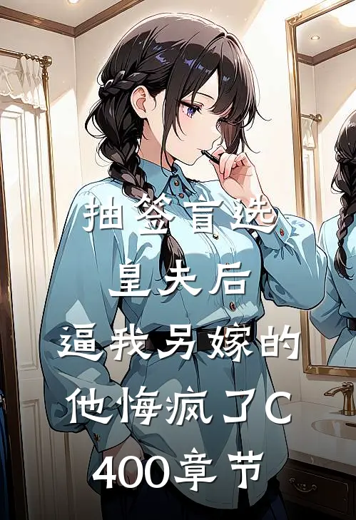 抽签盲选皇夫后，逼我另嫁的他悔疯了C400章节
