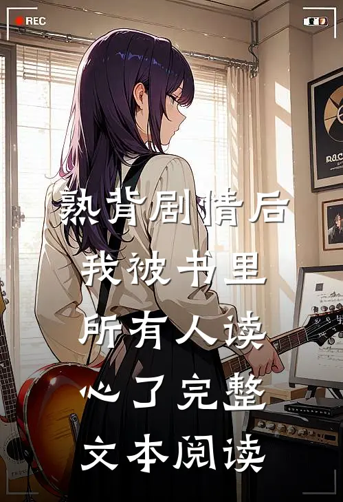 熟背剧情后，我被书里所有人读心了完整文本阅读