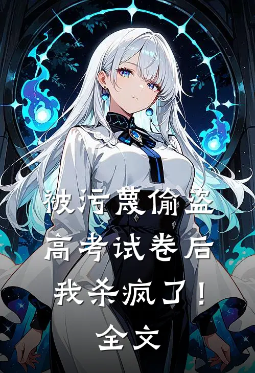 被污蔑偷盗高考试卷后，我杀疯了！全文