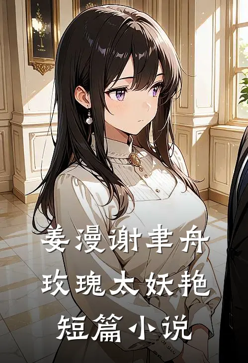姜漫谢聿舟玫瑰太妖艳短篇小说