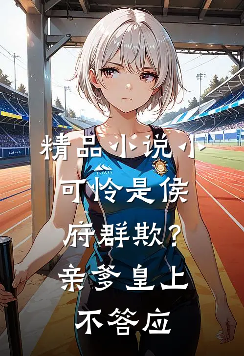 精品小说小可怜是侯府群欺？亲爹皇上不答应
