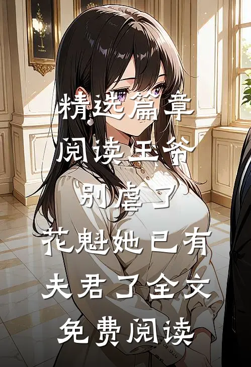 精选篇章阅读王爷别虐了,花魁她已有夫君了全文免费阅读