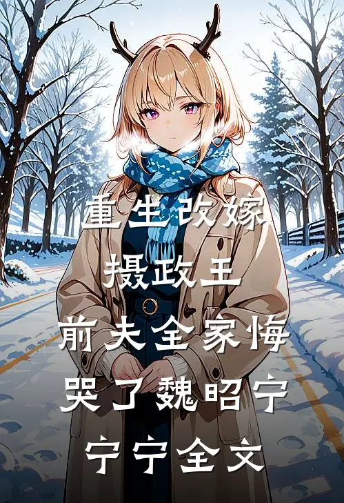 重生改嫁摄政王，前夫全家悔哭了魏昭宁宁宁全文