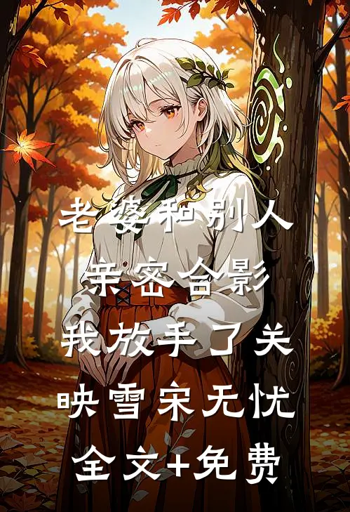 老婆和别人亲密合影，我放手了关映雪宋无忧全文+免费