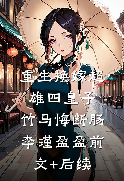 重生换嫁超雄四皇子，竹马悔断肠李瑾盈盈前文+后续