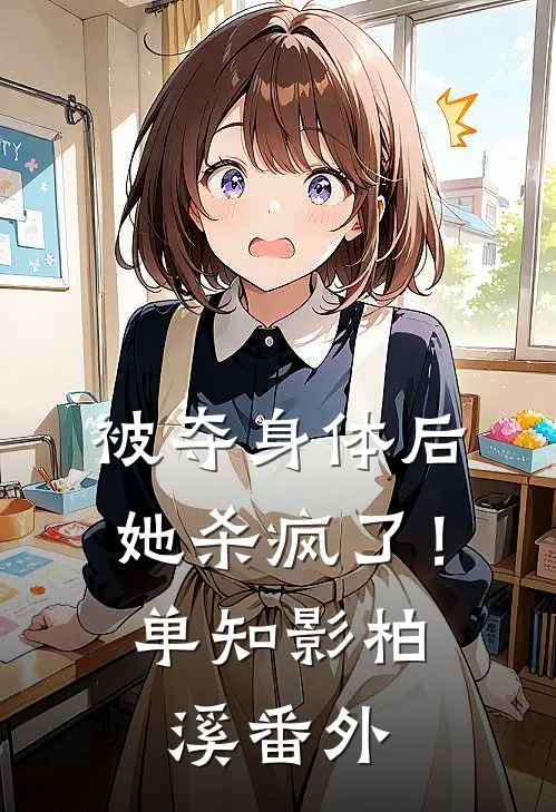 被夺身体后，她杀疯了！单知影柏溪番外