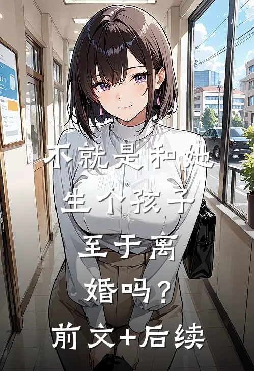 不就是和她生个孩子，至于离婚吗？前文+后续