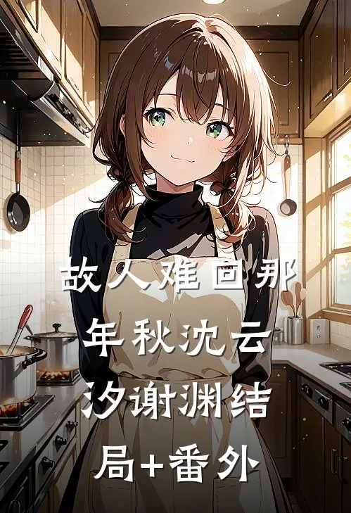 故人难回那年秋沈云汐谢渊结局+番外