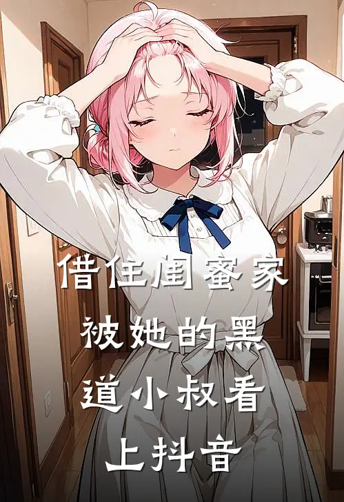借住闺蜜家，被她的黑道小叔看上抖音