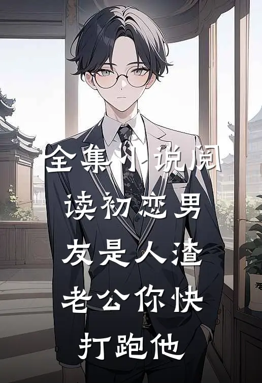 全集小说阅读初恋男友是人渣，老公你快打跑他