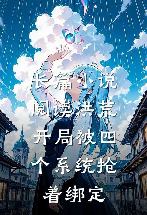 长篇小说阅读洪荒：开局被四个系统抢着绑定