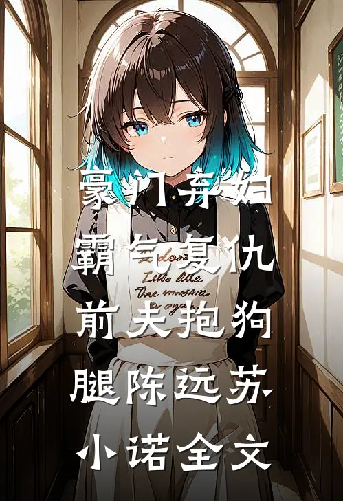 豪门弃妇霸气复仇，前夫抱狗腿陈远苏小诺全文